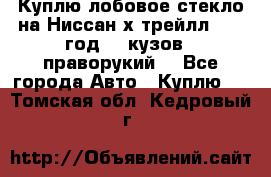 Куплю лобовое стекло на Ниссан х трейлл 2014 год 32 кузов , праворукий  - Все города Авто » Куплю   . Томская обл.,Кедровый г.